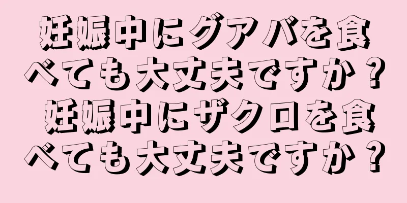妊娠中にグアバを食べても大丈夫ですか？ 妊娠中にザクロを食べても大丈夫ですか？