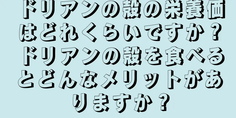 ドリアンの殻の栄養価はどれくらいですか？ドリアンの殻を食べるとどんなメリットがありますか？