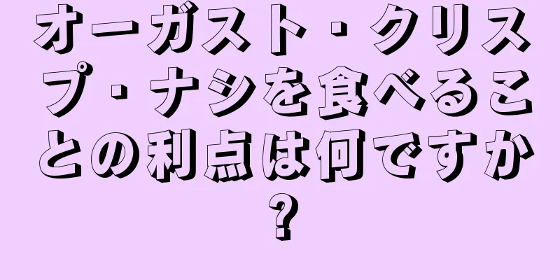 オーガスト・クリスプ・ナシを食べることの利点は何ですか?