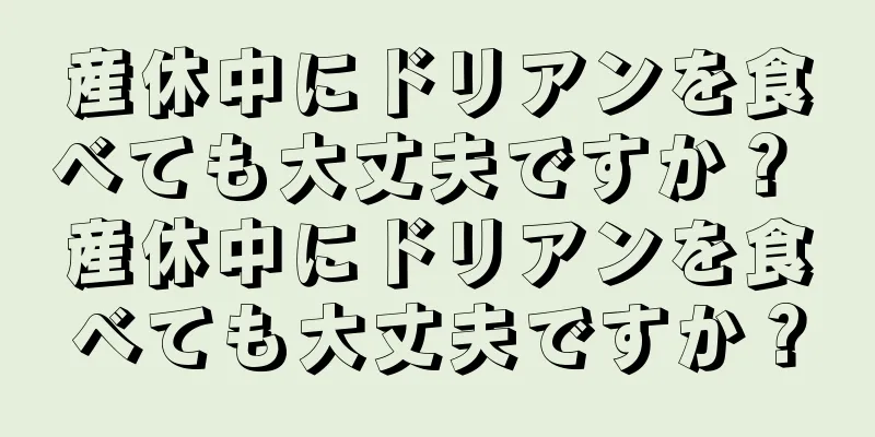 産休中にドリアンを食べても大丈夫ですか？ 産休中にドリアンを食べても大丈夫ですか？