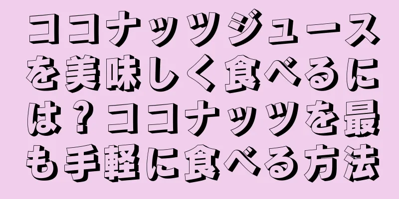 ココナッツジュースを美味しく食べるには？ココナッツを最も手軽に食べる方法