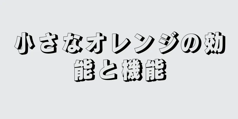 小さなオレンジの効能と機能