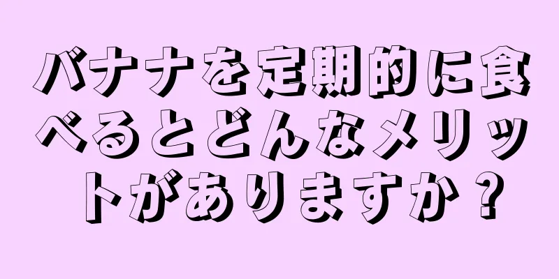 バナナを定期的に食べるとどんなメリットがありますか？