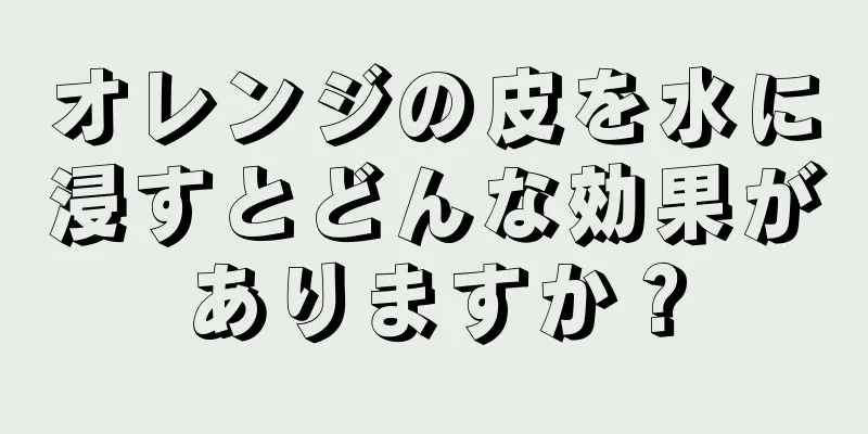 オレンジの皮を水に浸すとどんな効果がありますか？