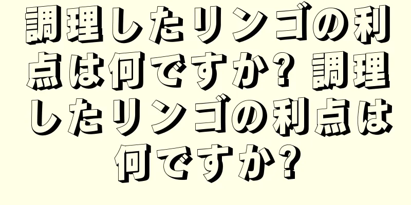 調理したリンゴの利点は何ですか? 調理したリンゴの利点は何ですか?