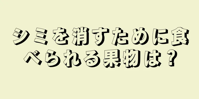 シミを消すために食べられる果物は？