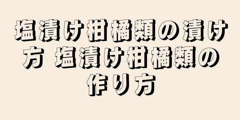 塩漬け柑橘類の漬け方 塩漬け柑橘類の作り方
