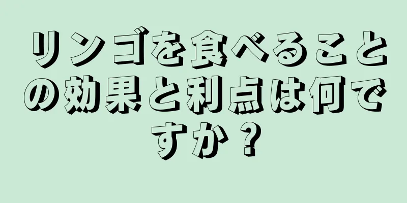 リンゴを食べることの効果と利点は何ですか？