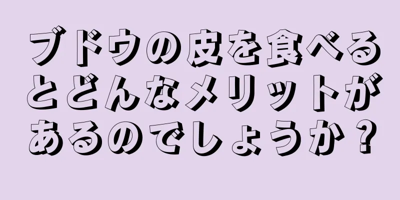 ブドウの皮を食べるとどんなメリットがあるのでしょうか？