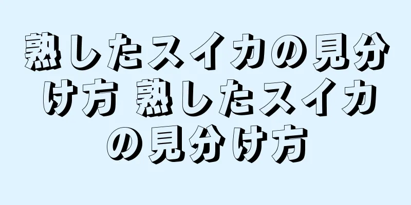 熟したスイカの見分け方 熟したスイカの見分け方