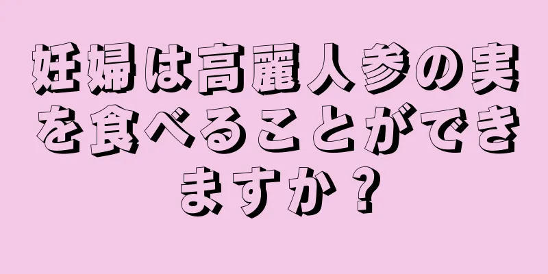 妊婦は高麗人参の実を食べることができますか？