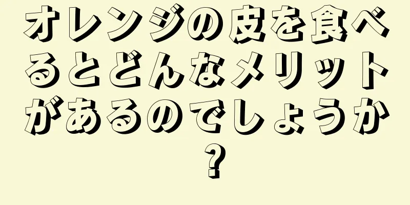 オレンジの皮を食べるとどんなメリットがあるのでしょうか？