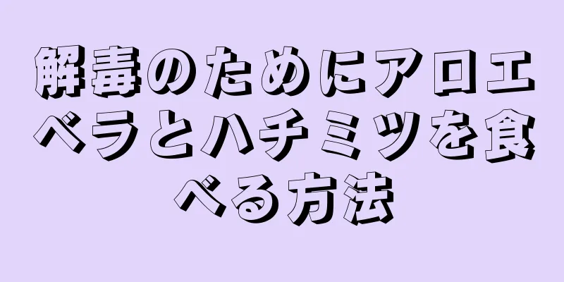 解毒のためにアロエベラとハチミツを食べる方法