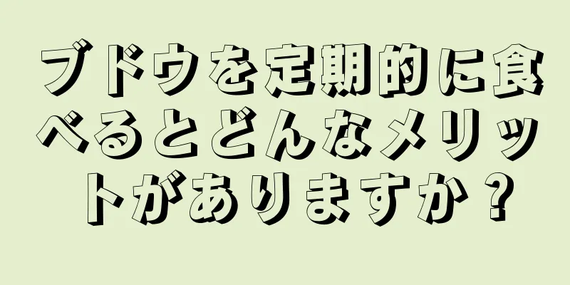 ブドウを定期的に食べるとどんなメリットがありますか？