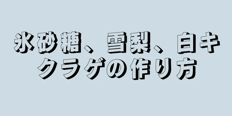 氷砂糖、雪梨、白キクラゲの作り方