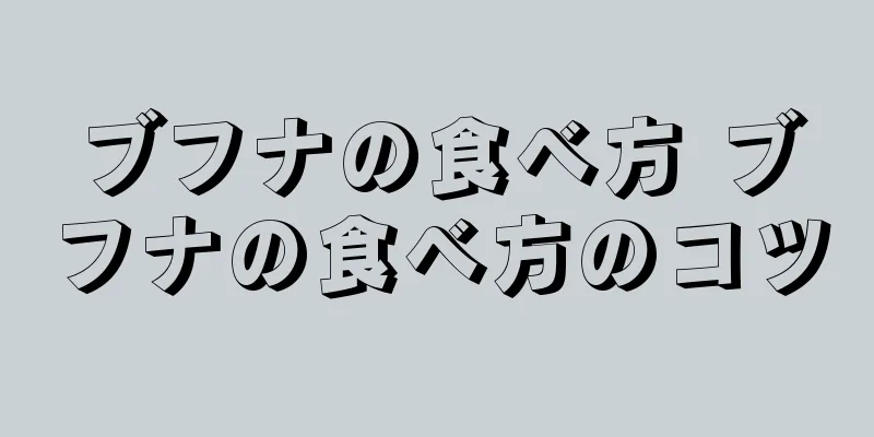 ブフナの食べ方 ブフナの食べ方のコツ