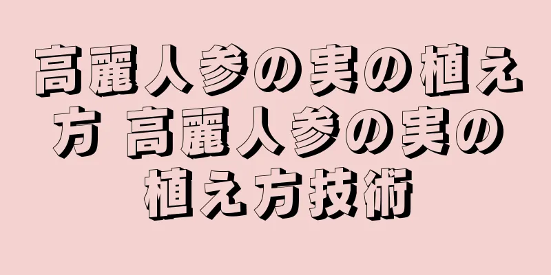 高麗人参の実の植え方 高麗人参の実の植え方技術