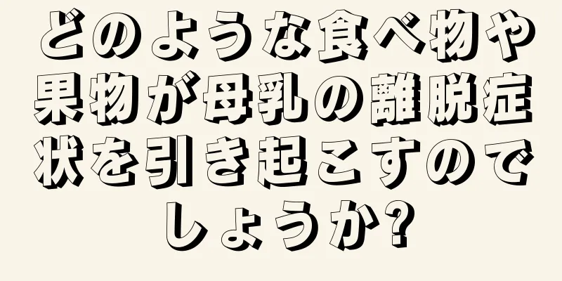 どのような食べ物や果物が母乳の離脱症状を引き起こすのでしょうか?