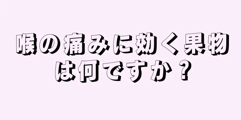 喉の痛みに効く果物は何ですか？