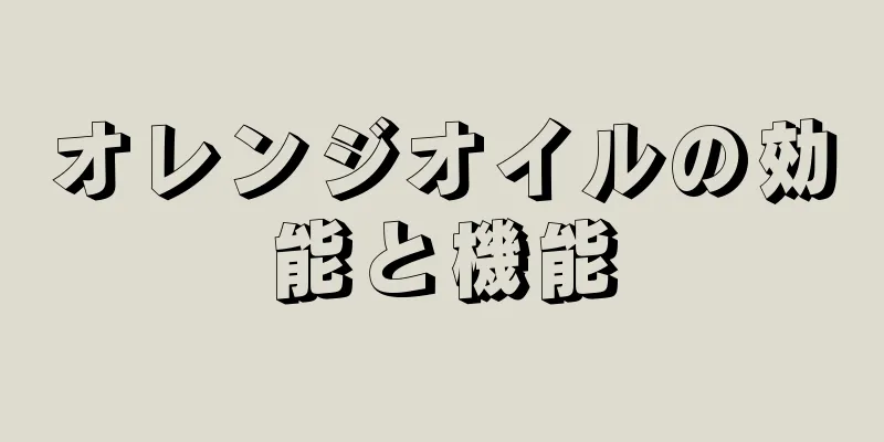 オレンジオイルの効能と機能