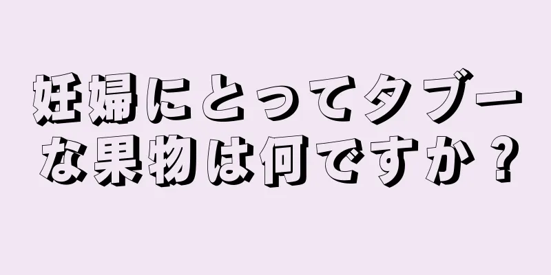 妊婦にとってタブーな果物は何ですか？