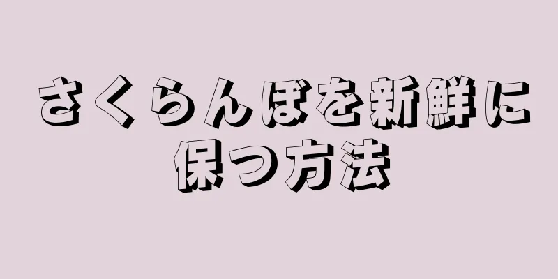 さくらんぼを新鮮に保つ方法