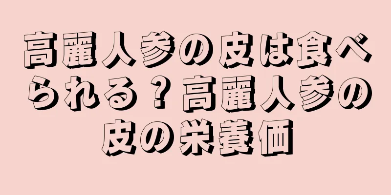 高麗人参の皮は食べられる？高麗人参の皮の栄養価
