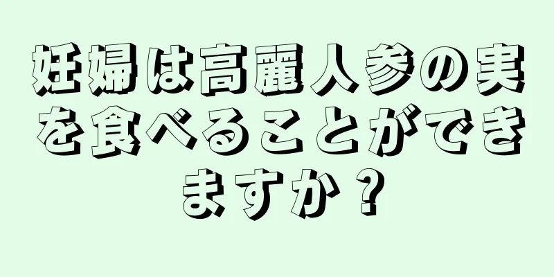 妊婦は高麗人参の実を食べることができますか？