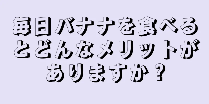 毎日バナナを食べるとどんなメリットがありますか？