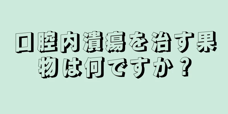 口腔内潰瘍を治す果物は何ですか？
