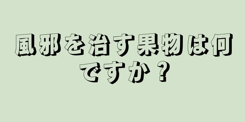 風邪を治す果物は何ですか？