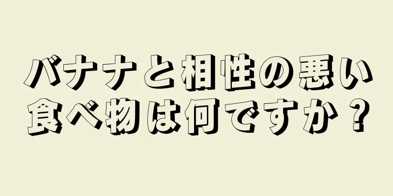 バナナと相性の悪い食べ物は何ですか？