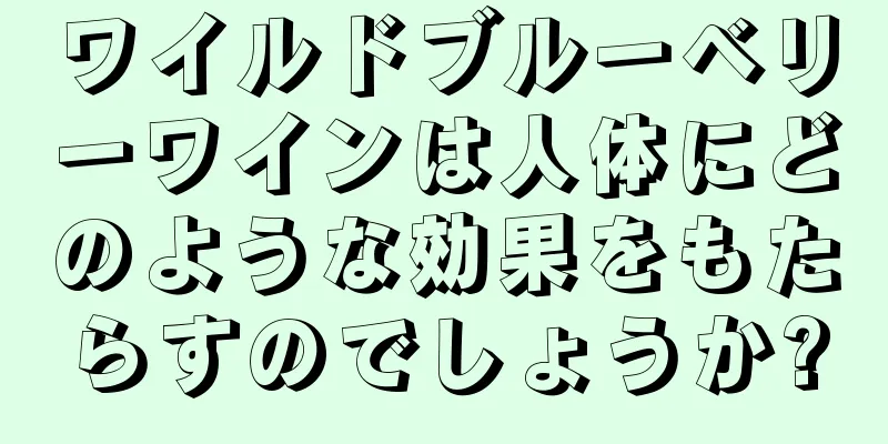 ワイルドブルーベリーワインは人体にどのような効果をもたらすのでしょうか?