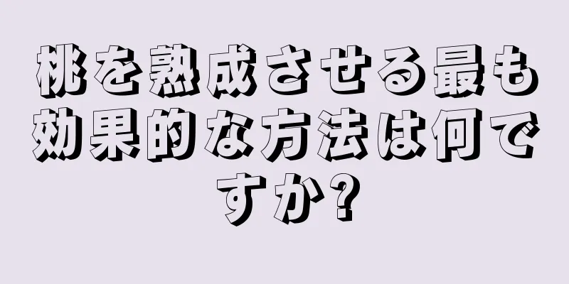 桃を熟成させる最も効果的な方法は何ですか?