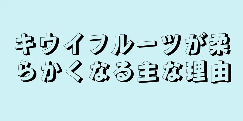 キウイフルーツが柔らかくなる主な理由