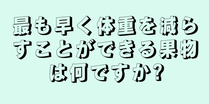 最も早く体重を減らすことができる果物は何ですか?