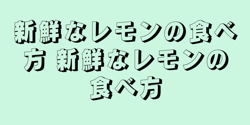 新鮮なレモンの食べ方 新鮮なレモンの食べ方