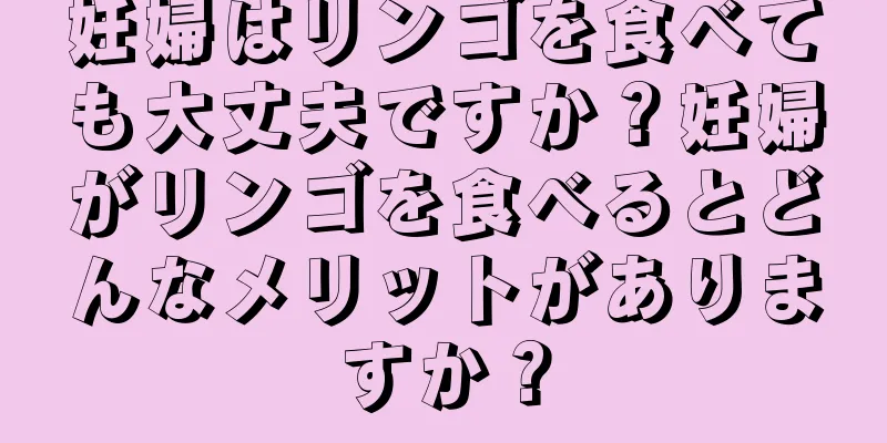 妊婦はリンゴを食べても大丈夫ですか？妊婦がリンゴを食べるとどんなメリットがありますか？