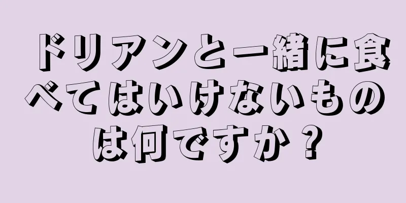 ドリアンと一緒に食べてはいけないものは何ですか？