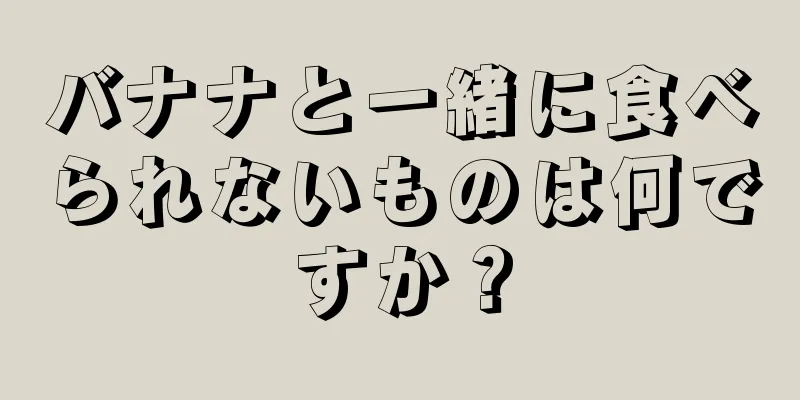 バナナと一緒に食べられないものは何ですか？