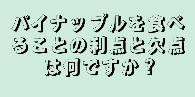 パイナップルを食べることの利点と欠点は何ですか？