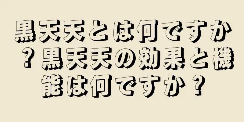 黒天天とは何ですか？黒天天の効果と機能は何ですか？
