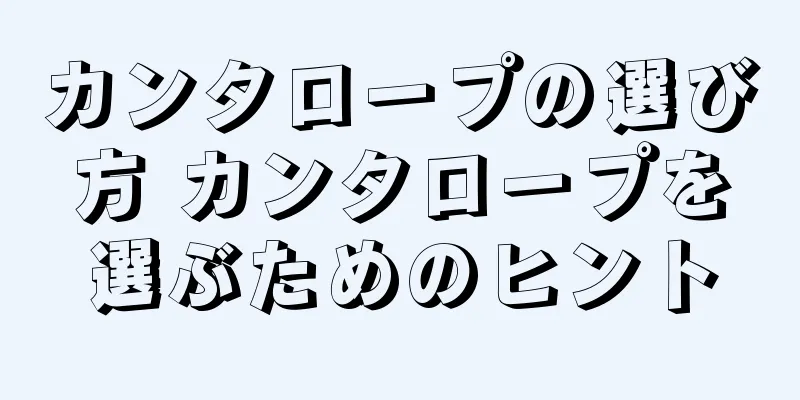 カンタロープの選び方 カンタロープを選ぶためのヒント
