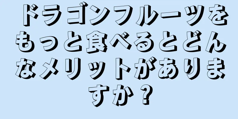 ドラゴンフルーツをもっと食べるとどんなメリットがありますか？