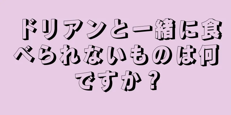 ドリアンと一緒に食べられないものは何ですか？