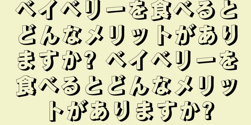 ベイベリーを食べるとどんなメリットがありますか? ベイベリーを食べるとどんなメリットがありますか?