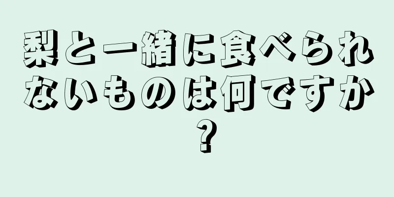 梨と一緒に食べられないものは何ですか？