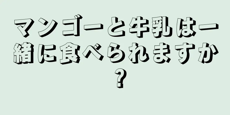 マンゴーと牛乳は一緒に食べられますか？