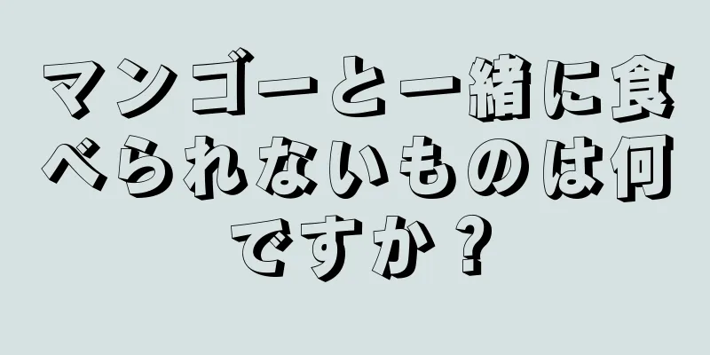マンゴーと一緒に食べられないものは何ですか？