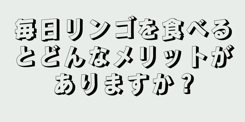 毎日リンゴを食べるとどんなメリットがありますか？